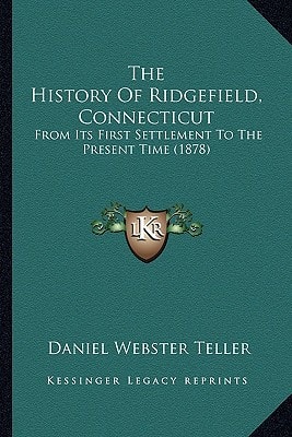 The History Of Ridgefield, Connecticut: From Its First Settlement To The Present Time (1878)