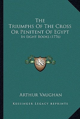 The Triumphs Of The Cross Or Penitent Of Egypt: In Eight Books (1776)
