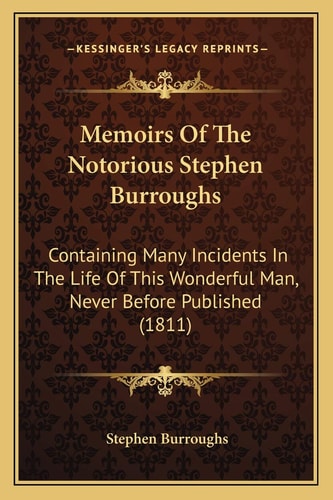 Memoirs Of The Notorious Stephen Burroughs: Containing Many Incidents In The Life Of This Wonderful Man, Never Before Published (1811)