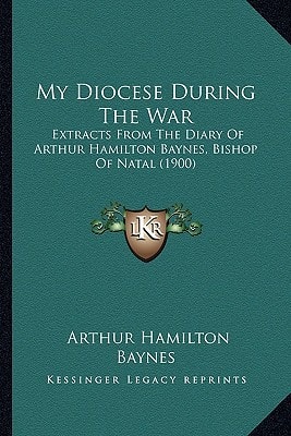 My Diocese During The War: Extracts From The Diary Of Arthur Hamilton Baynes, Bishop Of Natal (1900)