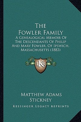 The Fowler Family: A Genealogical Memoir Of The Descendants Of Philip And Mary Fowler, Of Ipswich, Massachusetts (1883)