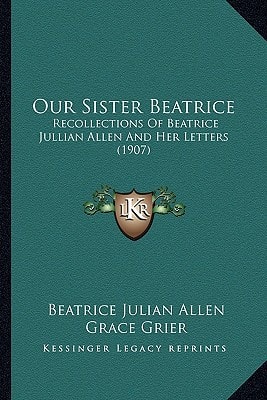Our Sister Beatrice: Recollections Of Beatrice Jullian Allen And Her Letters (1907)