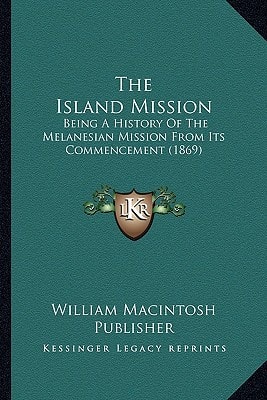 Island Mission : Being A History of the Melanesian Mission from Its Commencement (1869)