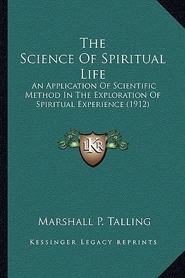 The Science Of Spiritual Life: An Application Of Scientific Method In The Exploration Of Spiritual Experience (1912)