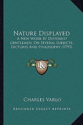 Nature Displayed: A New Work By Different Gentlemen, On Several Subjects, Lectures And Philosophy (1793)