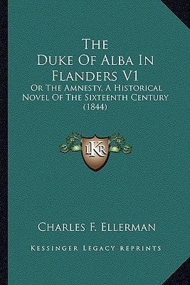 The Duke Of Alba In Flanders V1: Or The Amnesty, A Historical Novel Of The Sixteenth Century (1844)