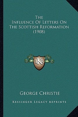 The Influence Of Letters On The Scottish Reformation (1908)