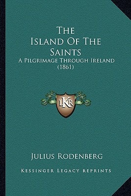 The Island Of The Saints: A Pilgrimage Through Ireland (1861)