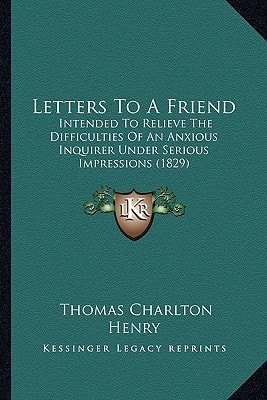 Letters To A Friend: Intended To Relieve The Difficulties Of An Anxious Inquirer Under Serious Impressions (1829)