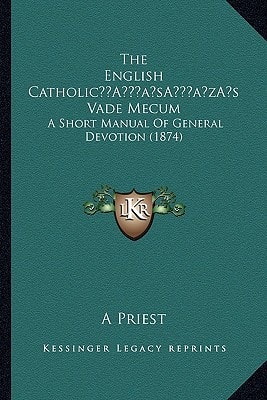 The English Catholic’s Vade Mecum: A Short Manual Of General Devotion (1874)