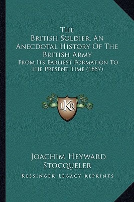 The British Soldier, An Anecdotal History Of The British Army: From Its Earliest Formation To The Present Time (1857)
