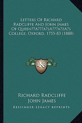 Letters Of Richard Radcliffe And John James Of Queen’s College, Oxford, 1755-83 (1888)