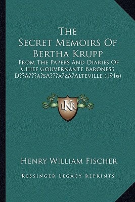 The Secret Memoirs Of Bertha Krupp: From The Papers And Diaries Of Chief Gouvernante Baroness D’Alteville (1916)