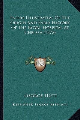 Papers Illustrative Of The Origin And Early History Of The Royal Hospital At Chelsea (1872)