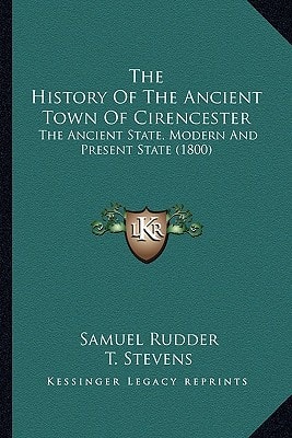 The History Of The Ancient Town Of Cirencester: The Ancient State, Modern And Present State (1800)