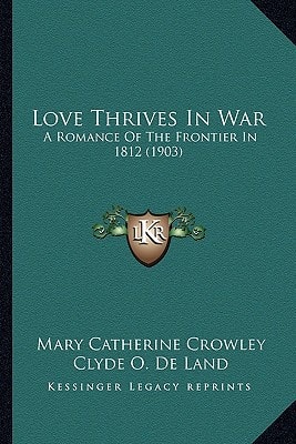Love Thrives In War: A Romance Of The Frontier In 1812 (1903)