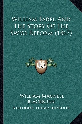 William Farel And The Story Of The Swiss Reform (1867)