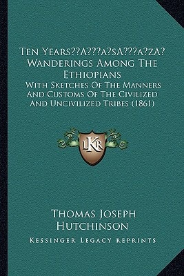 Ten Years’ Wanderings Among The Ethiopians: With Sketches Of The Manners And Customs Of The Civilized And Uncivilized Tribes (1861)
