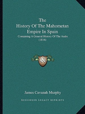 The History Of The Mahometan Empire In Spain: Containing A General History Of The Arabs (1816)