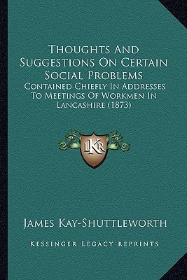 Thoughts And Suggestions On Certain Social Problems: Contained Chiefly In Addresses To Meetings Of Workmen In Lancashire (1873)