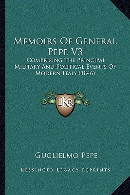 Memoirs Of General Pepe V3: Comprising The Principal Military And Political Events Of Modern Italy (1846)
