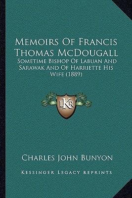 Memoirs Of Francis Thomas McDougall: Sometime Bishop Of Labuan And Sarawak And Of Harriette His Wife (1889)
