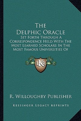 The Delphic Oracle: Set Forth Through A Correspondence Held With The Most Learned Scholars In The Most Famous Universities Of Europe (1720)