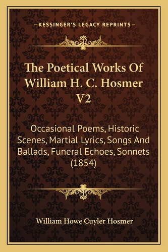 The Poetical Works Of William H. C. Hosmer V2: Occasional Poems, Historic Scenes, Martial Lyrics, Songs And Ballads, Funeral Echoes, Sonnets (1854)
