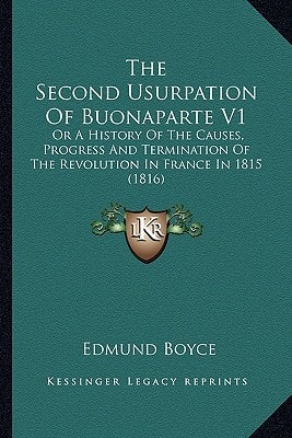 The Second Usurpation Of Buonaparte V1: Or A History Of The Causes, Progress And Termination Of The Revolution In France In 1815 (1816)