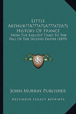 Little Arthur’s History Of France: From The Earliest Times To The Fall Of The Second Empire (1899)