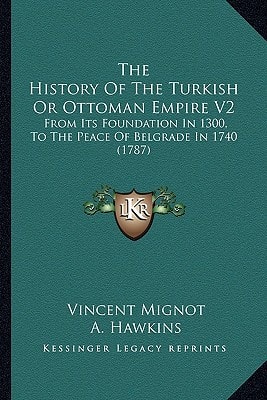 The History Of The Turkish Or Ottoman Empire V2: From Its Foundation In 1300, To The Peace Of Belgrade In 1740 (1787)