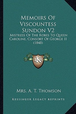 Memoirs Of Viscountess Sundon V2: Mistress Of The Robes To Queen Caroline, Consort Of George II (1848)