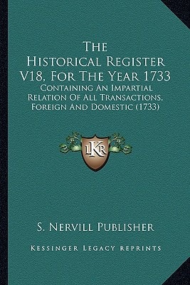 The Historical Register V18, For The Year 1733: Containing An Impartial Relation Of All Transactions, Foreign And Domestic (1733)