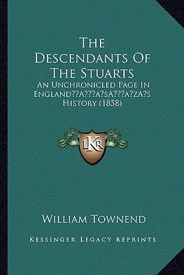The Descendants Of The Stuarts: An Unchronicled Page In England’s History (1858)