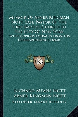 Memoir Of Abner Kingman Nott, Late Pastor Of The First Baptist Church In The City Of New York: With Copious Extracts From His Correspondence (1860)