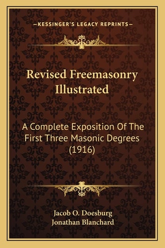 Revised Freemasonry Illustrated: A Complete Exposition Of The First Three Masonic Degrees (1916)