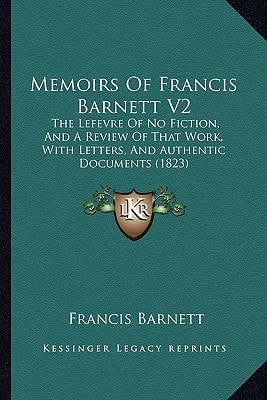 Memoirs Of Francis Barnett V2: The Lefevre Of No Fiction, And A Review Of That Work, With Letters, And Authentic Documents (1823)