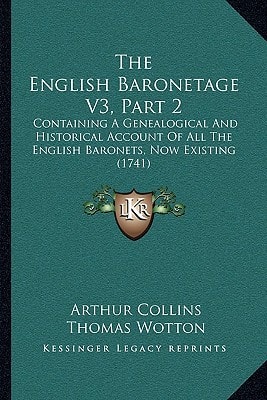 The English Baronetage V3, Part 2: Containing A Genealogical And Historical Account Of All The English Baronets, Now Existing (1741)