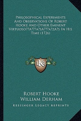 Philosophical Experiments And Observations Of Robert Hooke And Other Eminent Virtuoso’s In His Time (1726)