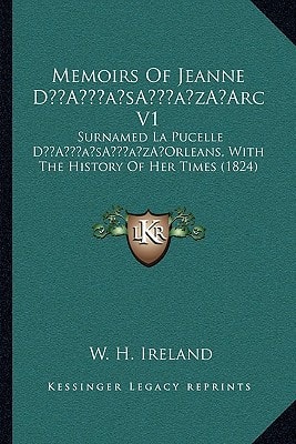 Memoirs Of Jeanne D’Arc V1: Surnamed La Pucelle D’Orleans, With The History Of Her Times (1824)
