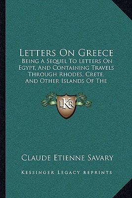 Letters On Greece: Being A Sequel To Letters On Egypt, And Containing Travels Through Rhodes, Crete, And Other Islands Of The Archipelago (1788)