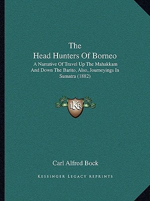 The Head Hunters Of Borneo: A Narrative Of Travel Up The Mahakkam And Down The Barito, Also, Journeyings In Sumatra (1882)