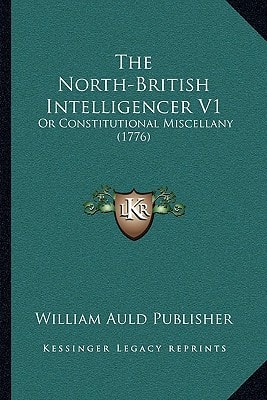 The North-British Intelligencer V1: Or Constitutional Miscellany (1776)