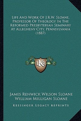 Life And Work Of J.R.W. Sloane, Professor Of Theology In The Reformed Presbyterian Seminary At Allegheny City, Pennsylvania (1887)