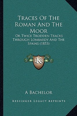 Traces Of The Roman And The Moor: Or Twice Trodden Tracks Through Lombardy And The Spains (1853)