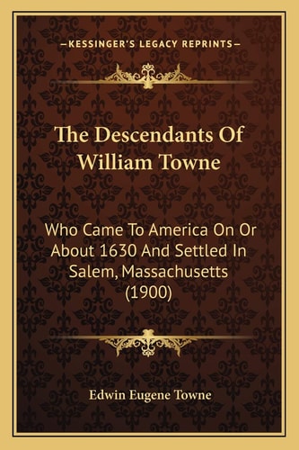 The Descendants Of William Towne: Who Came To America On Or About 1630 And Settled In Salem, Massachusetts (1900)