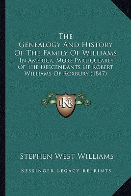 The Genealogy And History Of The Family Of Williams: In America, More Particularly Of The Descendants Of Robert Williams Of Roxbury (1847)