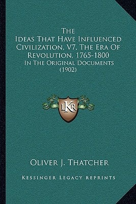 The Ideas That Have Influenced Civilization, V7, The Era Of Revolution, 1765-1800: In The Original Documents (1902)