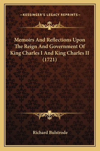 Memoirs And Reflections Upon The Reign And Government Of King Charles I And King Charles II (1721)