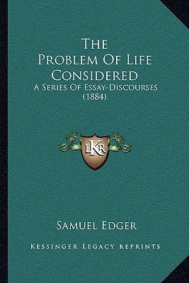 The Problem Of Life Considered: A Series Of Essay-Discourses (1884)
